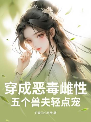 穿成恶毒雌性五个兽夫轻点宠